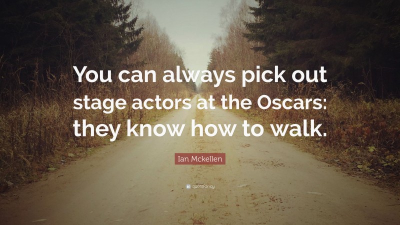 Ian Mckellen Quote: “You can always pick out stage actors at the Oscars: they know how to walk.”