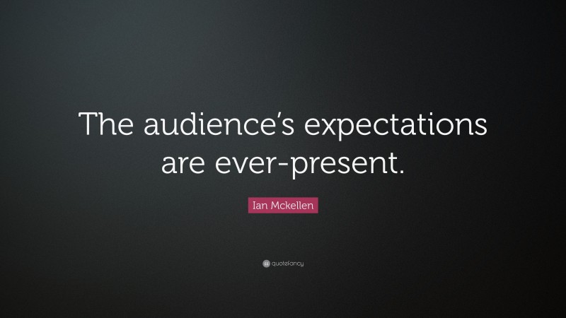Ian Mckellen Quote: “The audience’s expectations are ever-present.”