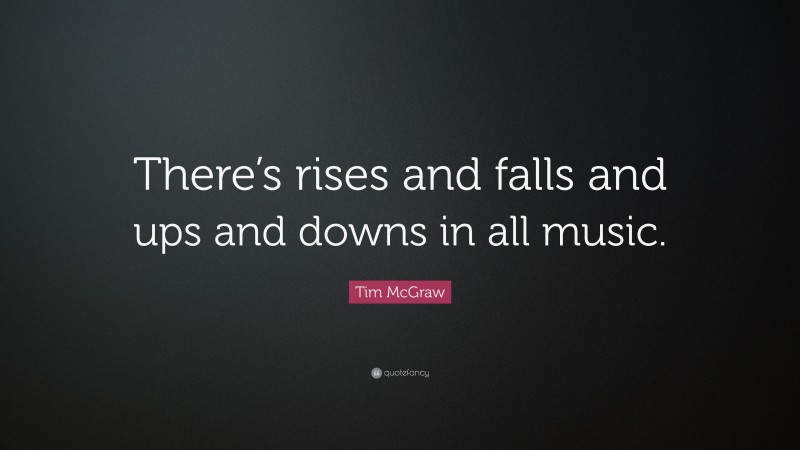 Tim McGraw Quote: “There’s rises and falls and ups and downs in all music.”