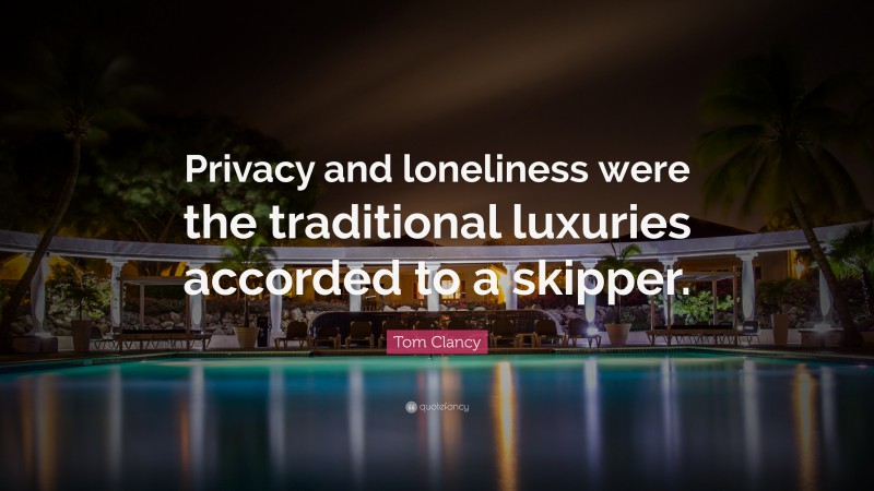 Tom Clancy Quote: “Privacy and loneliness were the traditional luxuries accorded to a skipper.”