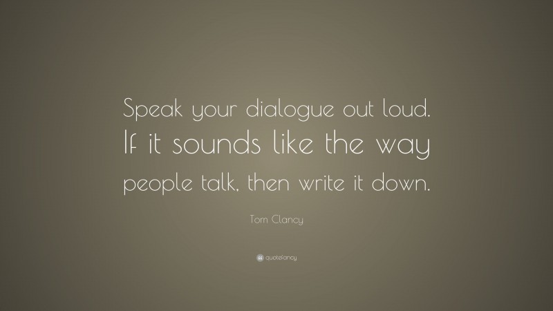 Tom Clancy Quote: “Speak your dialogue out loud. If it sounds like the way people talk, then write it down.”