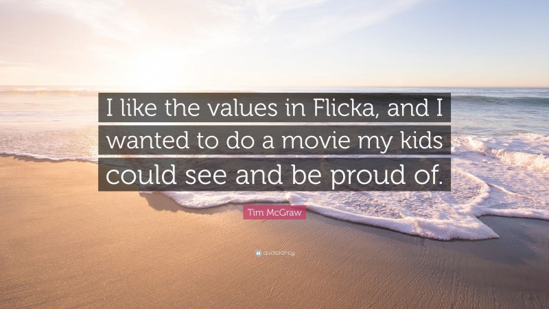 Tim McGraw Quote: “I like the values in Flicka, and I wanted to do a movie my kids could see and be proud of.”