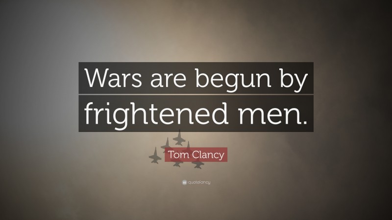 Tom Clancy Quote: “Wars are begun by frightened men.”