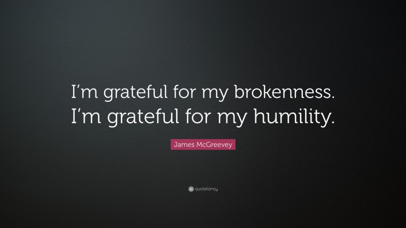 James McGreevey Quote: “I’m grateful for my brokenness. I’m grateful for my humility.”
