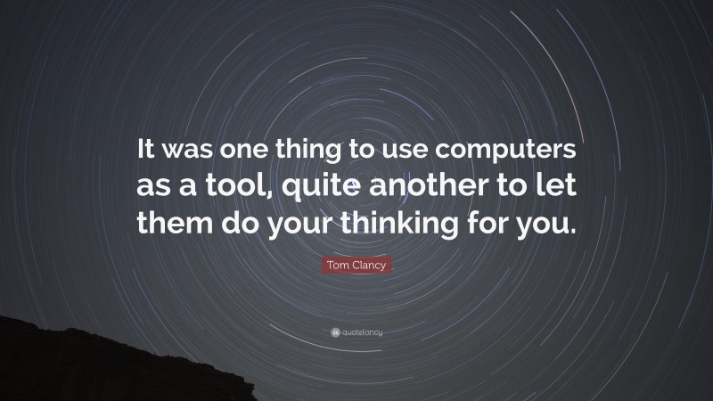Tom Clancy Quote: “It was one thing to use computers as a tool, quite another to let them do your thinking for you.”