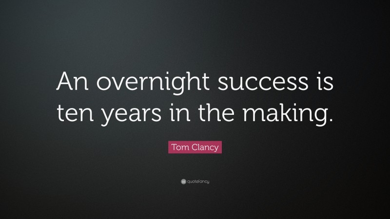 Tom Clancy Quote: “An overnight success is ten years in the making.”