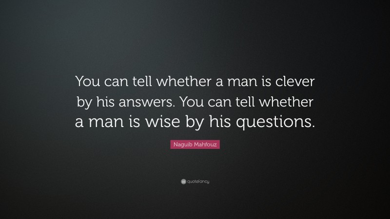 Naguib Mahfouz Quote: “You can tell whether a man is clever by his answers. You can tell whether a man is wise by his questions.”
