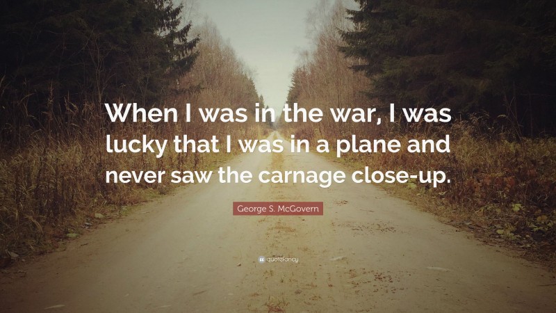 George S. McGovern Quote: “When I was in the war, I was lucky that I was in a plane and never saw the carnage close-up.”