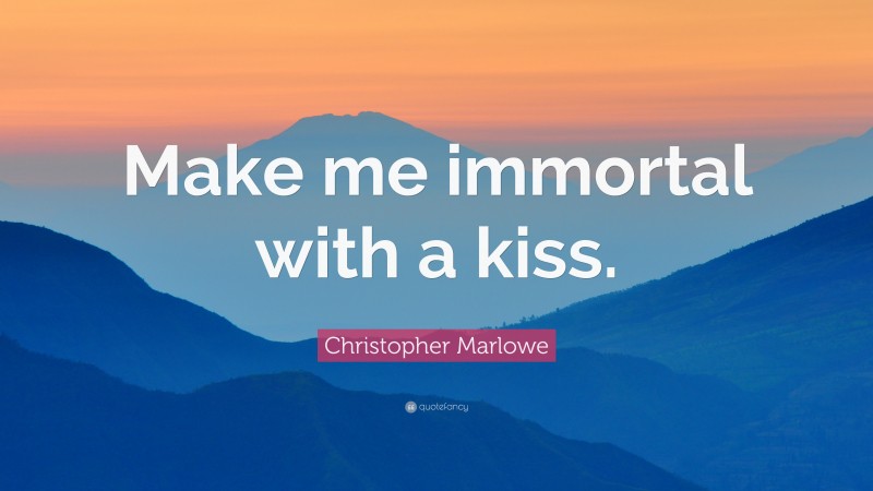 Christopher Marlowe Quote: “Make me immortal with a kiss.”