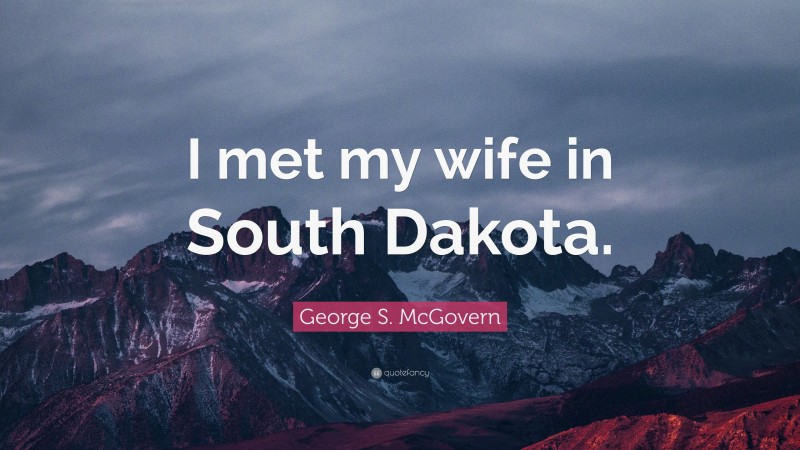 George S. McGovern Quote: “I met my wife in South Dakota.”
