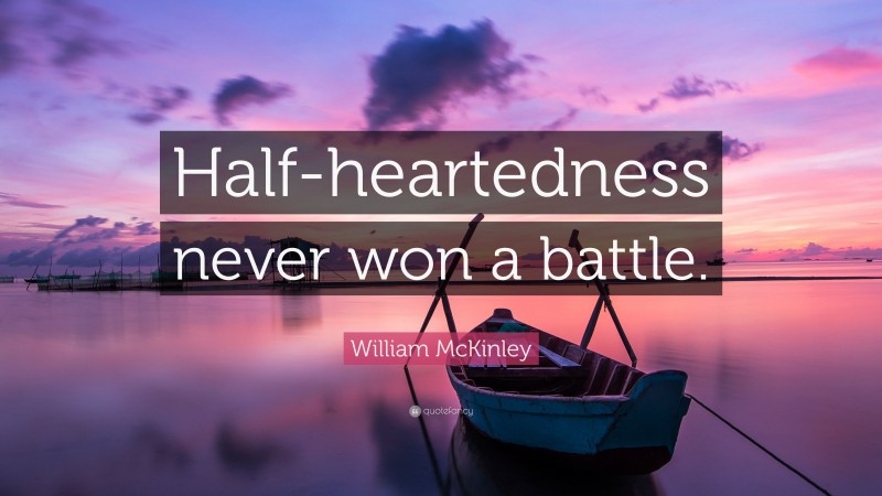 William McKinley Quote: “Half-heartedness never won a battle.”