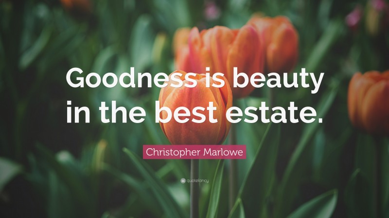 Christopher Marlowe Quote: “Goodness is beauty in the best estate.”