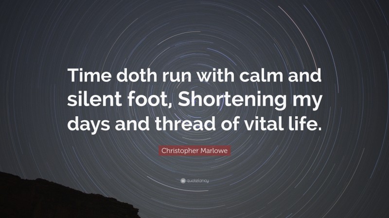 Christopher Marlowe Quote: “Time doth run with calm and silent foot, Shortening my days and thread of vital life.”