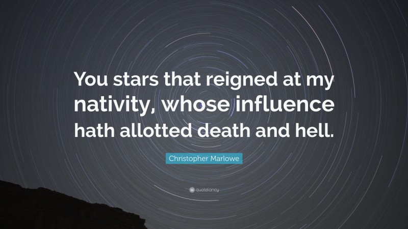 Christopher Marlowe Quote: “You stars that reigned at my nativity, whose influence hath allotted death and hell.”