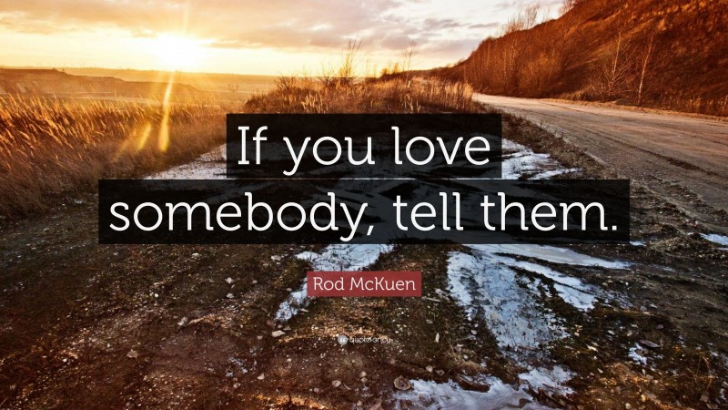 Rod McKuen Quote: “If you love somebody, tell them.”