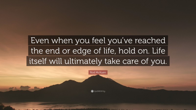 Rod McKuen Quote: “Even when you feel you’ve reached the end or edge of life, hold on. Life itself will ultimately take care of you.”