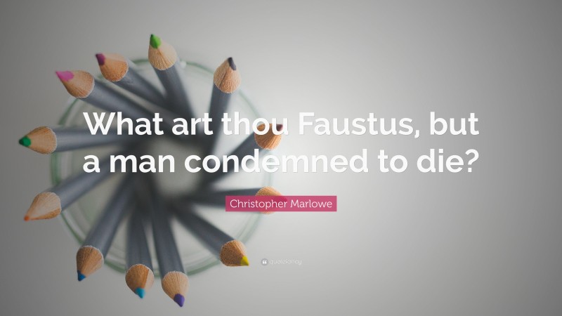 Christopher Marlowe Quote: “What art thou Faustus, but a man condemned to die?”
