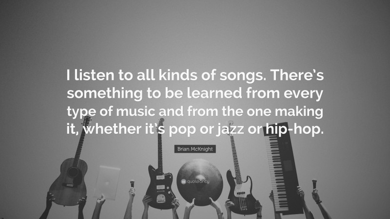 Brian McKnight Quote: “I listen to all kinds of songs. There’s something to be learned from every type of music and from the one making it, whether it’s pop or jazz or hip-hop.”