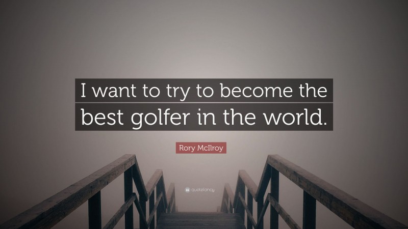 Rory McIlroy Quote: “I want to try to become the best golfer in the world.”