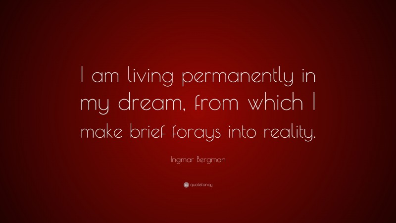 Ingmar Bergman Quote: “I am living permanently in my dream, from which I make brief forays into reality.”