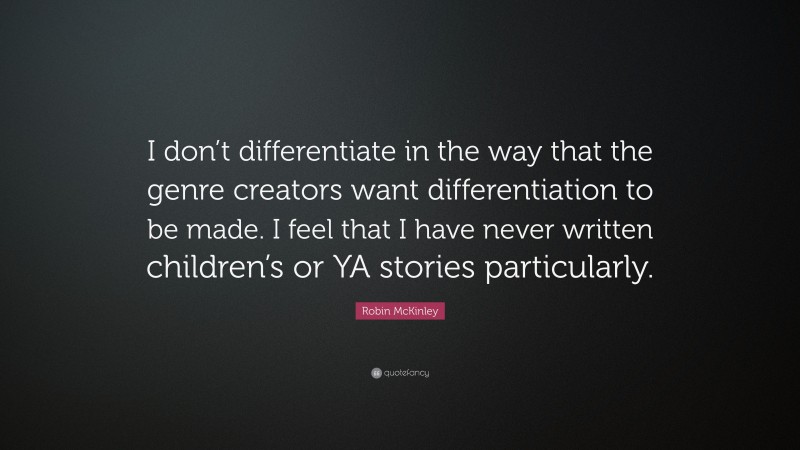 Robin McKinley Quote: “I don’t differentiate in the way that the genre creators want differentiation to be made. I feel that I have never written children’s or YA stories particularly.”