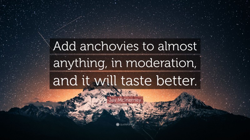 Jay McInerney Quote: “Add anchovies to almost anything, in moderation, and it will taste better.”