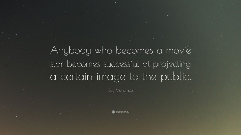 Jay McInerney Quote: “Anybody who becomes a movie star becomes successful at projecting a certain image to the public.”