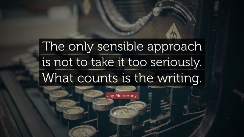 Jay McInerney Quote: “The only sensible approach is not to take it too seriously. What counts is the writing.”