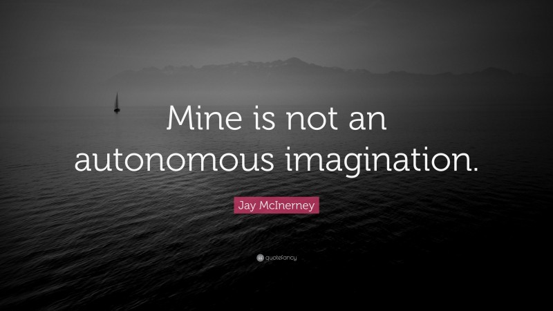 Jay McInerney Quote: “Mine is not an autonomous imagination.”