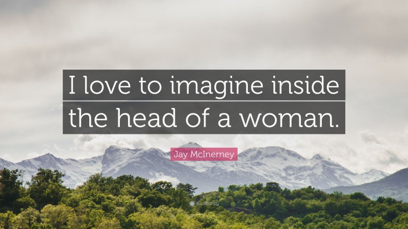 Jay McInerney Quote: “I love to imagine inside the head of a woman.”
