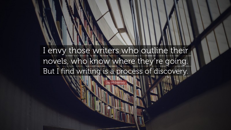 Jay McInerney Quote: “I envy those writers who outline their novels, who know where they’re going. But I find writing is a process of discovery.”