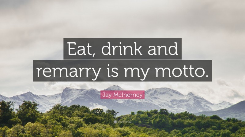 Jay McInerney Quote: “Eat, drink and remarry is my motto.”