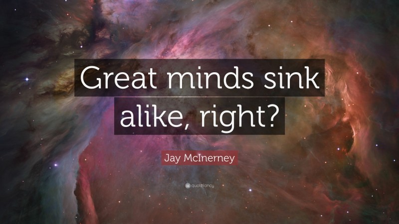 Jay McInerney Quote: “Great minds sink alike, right?”