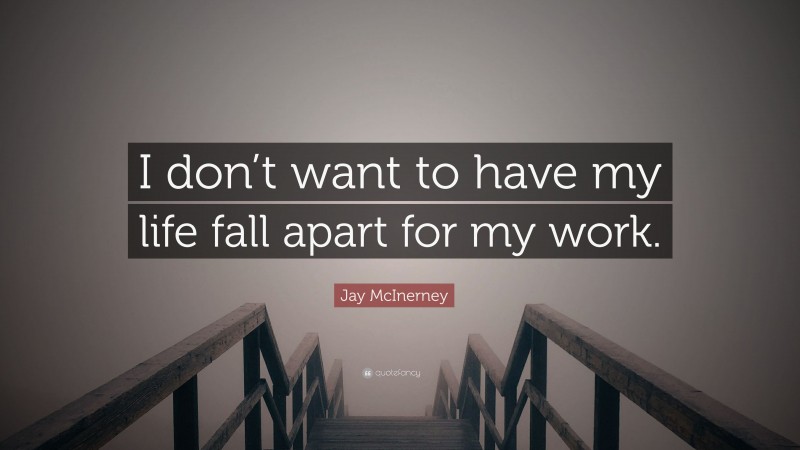 Jay McInerney Quote: “I don’t want to have my life fall apart for my work.”