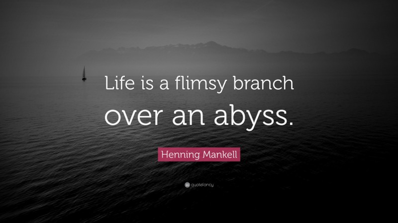 Henning Mankell Quote: “Life is a flimsy branch over an abyss.”