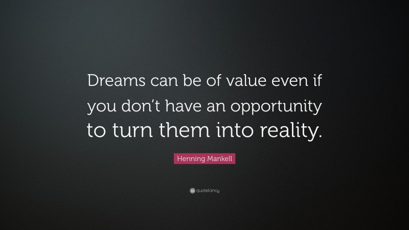 Henning Mankell Quote: “Dreams can be of value even if you don’t have an opportunity to turn them into reality.”