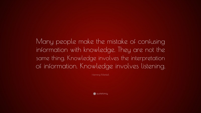 Henning Mankell Quote: “Many people make the mistake of confusing information with knowledge. They are not the same thing. Knowledge involves the interpretation of information. Knowledge involves listening.”