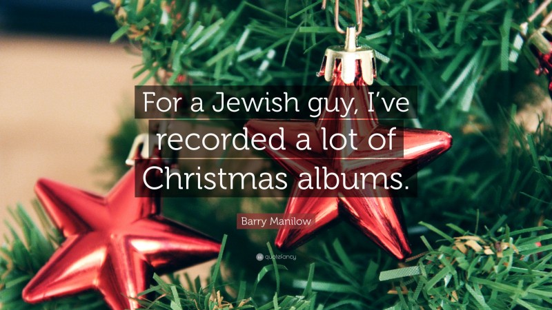 Barry Manilow Quote: “For a Jewish guy, I’ve recorded a lot of Christmas albums.”