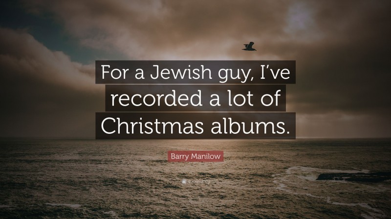 Barry Manilow Quote: “For a Jewish guy, I’ve recorded a lot of Christmas albums.”