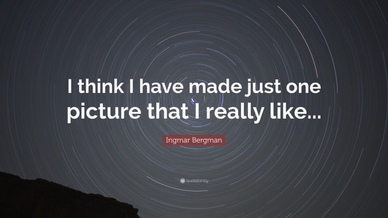 Ingmar Bergman Quote: “I think I have made just one picture that I really like...”