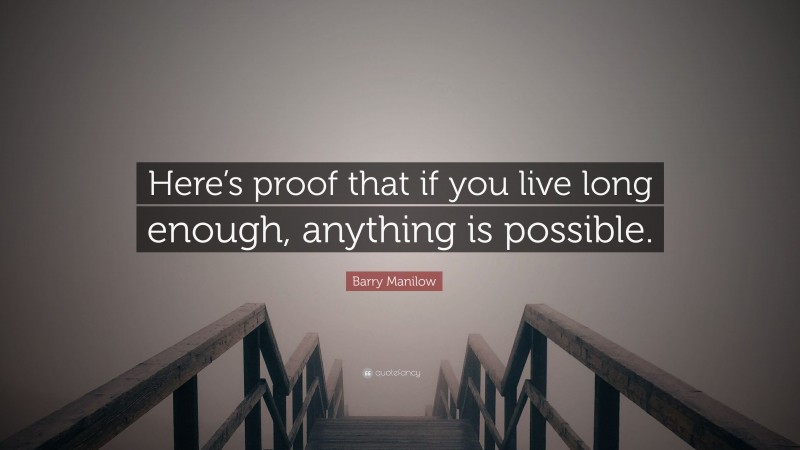 Barry Manilow Quote: “Here’s proof that if you live long enough, anything is possible.”