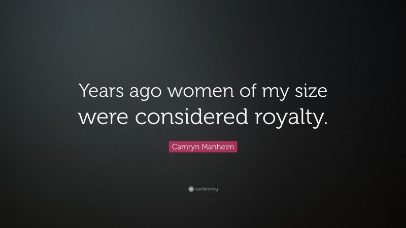 Camryn Manheim Quote: “Years ago women of my size were considered royalty.”