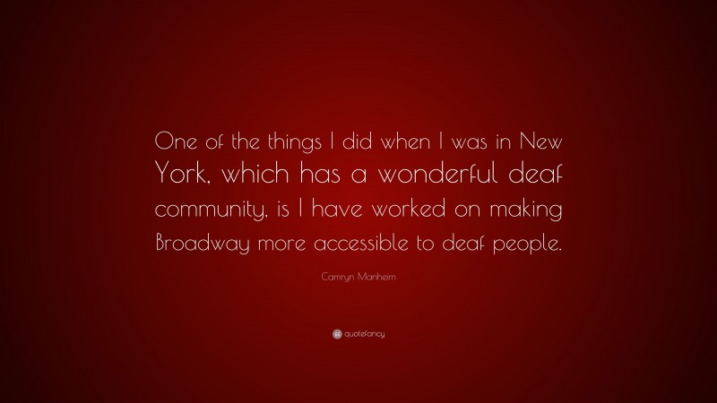 Camryn Manheim Quote: “One of the things I did when I was in New York, which has a wonderful deaf community, is I have worked on making Broadway more accessible to deaf people.”