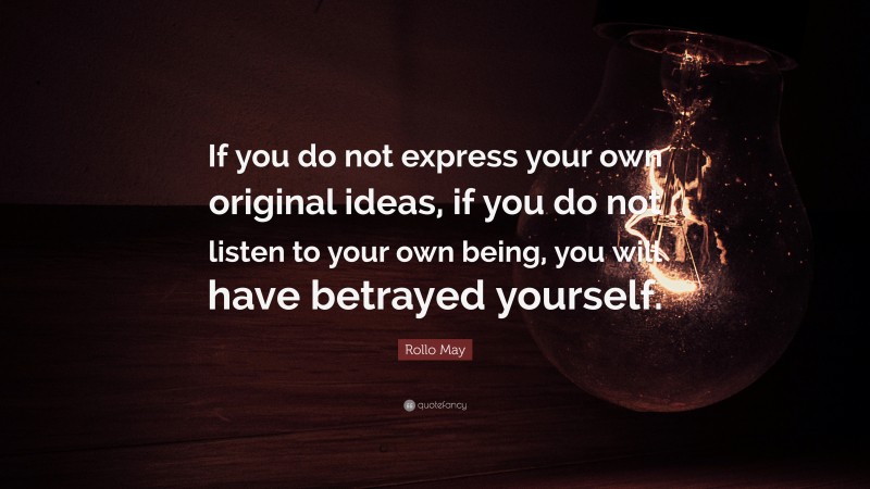 Rollo May Quote: “If you do not express your own original ideas, if you do not listen to your own being, you will have betrayed yourself.”
