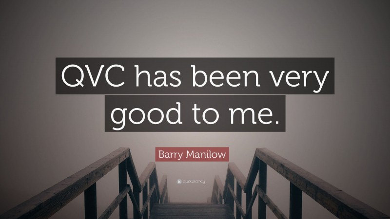 Barry Manilow Quote: “QVC has been very good to me.”