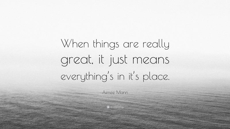 Aimee Mann Quote: “When things are really great, it just means everything’s in it’s place.”
