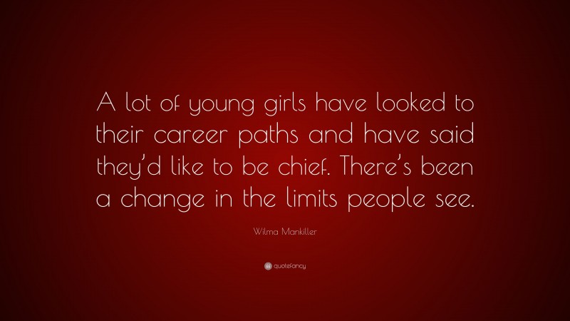 Wilma Mankiller Quote: “A lot of young girls have looked to their career paths and have said they’d like to be chief. There’s been a change in the limits people see.”