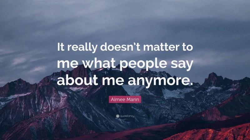 Aimee Mann Quote: “It really doesn’t matter to me what people say about me anymore.”