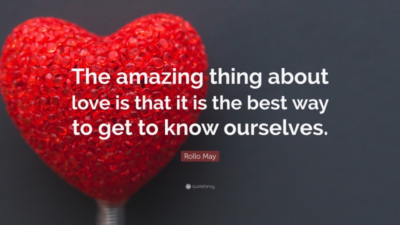 Rollo May Quote: “The amazing thing about love is that it is the best way to get to know ourselves.”