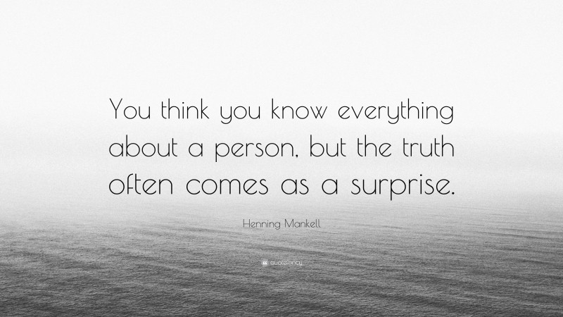 Henning Mankell Quote: “You think you know everything about a person, but the truth often comes as a surprise.”
